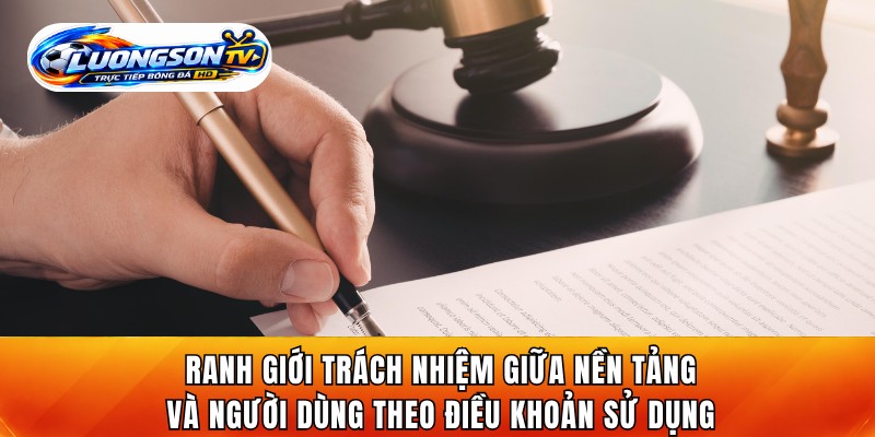 Ranh giới trách nhiệm giữa nền tảng và người dùng theo điều khoản sử dụng